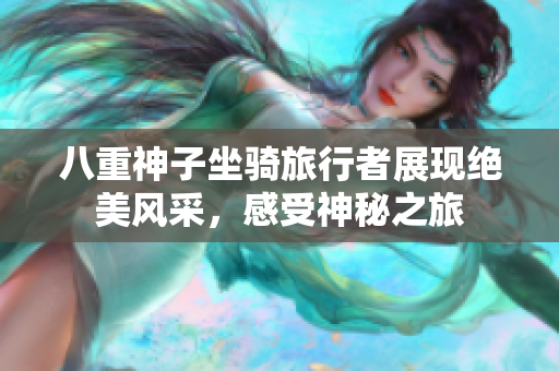 八重神子坐骑旅行者展现绝美风采，感受神秘之旅