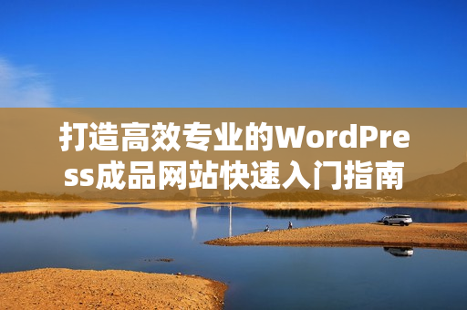 打造高效专业的WordPress成品网站快速入门指南