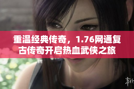 重温经典传奇，1.76网通复古传奇开启热血武侠之旅