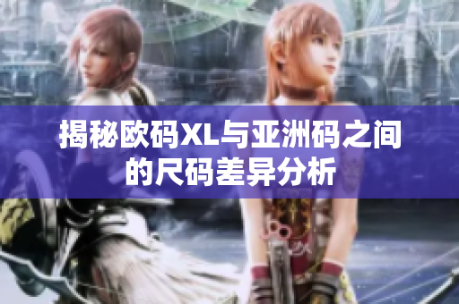 揭秘欧码XL与亚洲码之间的尺码差异分析