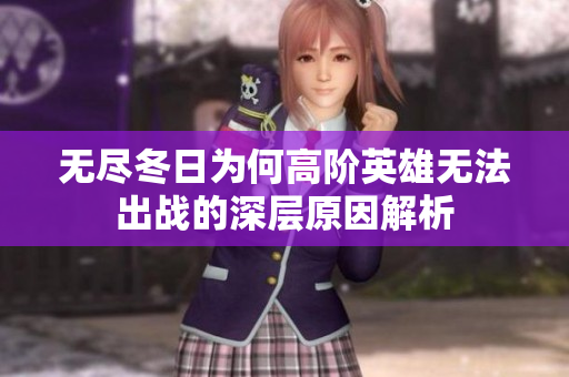 无尽冬日为何高阶英雄无法出战的深层原因解析