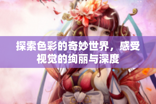 探索色彩的奇妙世界，感受视觉的绚丽与深度