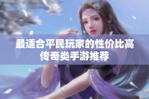 最适合平民玩家的性价比高传奇类手游推荐