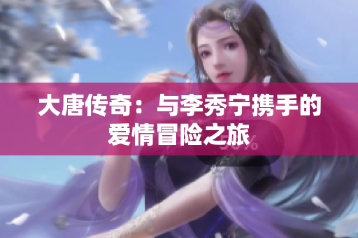 大唐传奇：与李秀宁携手的爱情冒险之旅