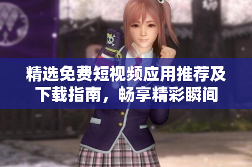 精选免费短视频应用推荐及下载指南，畅享精彩瞬间