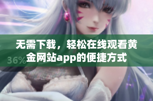 无需下载，轻松在线观看黄金网站app的便捷方式