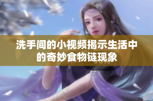 洗手间的小视频揭示生活中的奇妙食物链现象