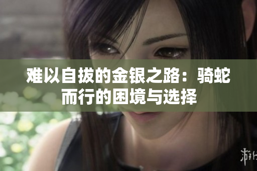 难以自拔的金银之路：骑蛇而行的困境与选择