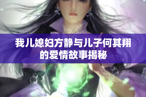 我儿媳妇方静与儿子何其翔的爱情故事揭秘