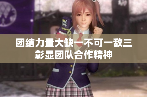 团结力量大缺一不可一敌三彰显团队合作精神