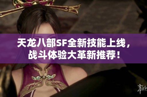 天龙八部SF全新技能上线，战斗体验大革新推荐！
