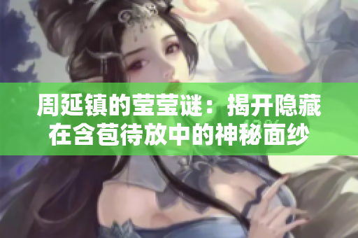 周延镇的莹莹谜：揭开隐藏在含苞待放中的神秘面纱