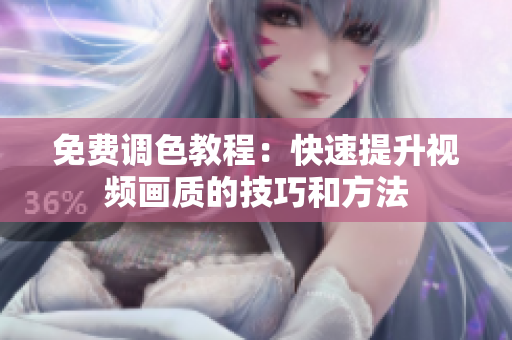 免费调色教程：快速提升视频画质的技巧和方法
