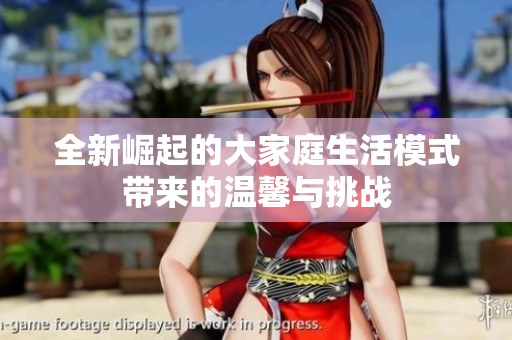 全新崛起的大家庭生活模式带来的温馨与挑战