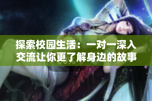 探索校园生活：一对一深入交流让你更了解身边的故事