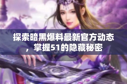 探索暗黑爆料最新官方动态，掌握51的隐藏秘密
