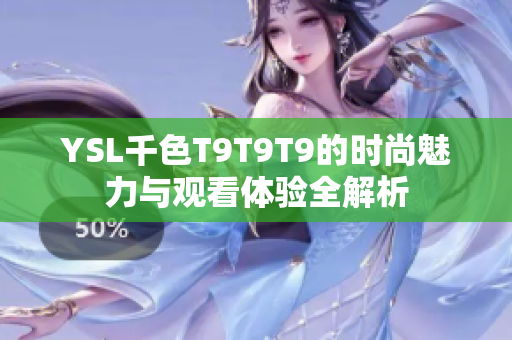 YSL千色T9T9T9的时尚魅力与观看体验全解析