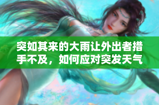 突如其来的大雨让外出者措手不及，如何应对突发天气