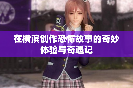 在横滨创作恐怖故事的奇妙体验与奇遇记