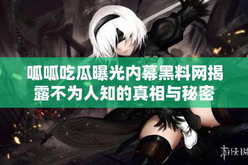 呱呱吃瓜曝光内幕黑料网揭露不为人知的真相与秘密