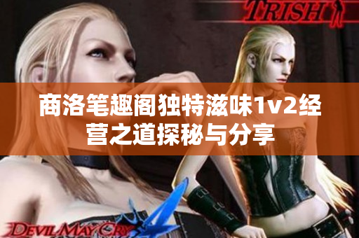 商洛笔趣阁独特滋味1v2经营之道探秘与分享