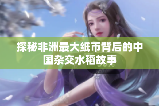 探秘非洲最大纸币背后的中国杂交水稻故事