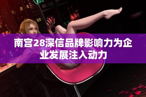 南宫28深信品牌影响力为企业发展注入动力