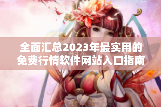 全面汇总2023年最实用的免费行情软件网站入口指南