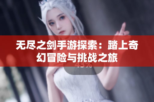 无尽之剑手游探索：踏上奇幻冒险与挑战之旅