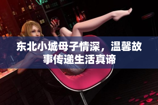 东北小城母子情深，温馨故事传递生活真谛