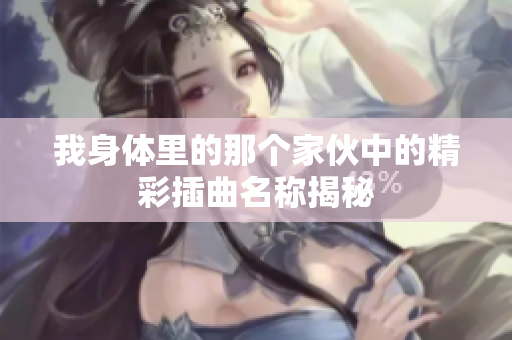 我身体里的那个家伙中的精彩插曲名称揭秘
