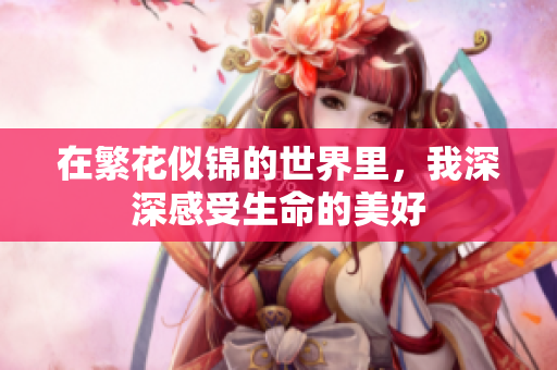 在繁花似锦的世界里，我深深感受生命的美好