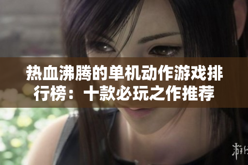 热血沸腾的单机动作游戏排行榜：十款必玩之作推荐