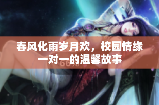 春风化雨岁月欢，校园情缘一对一的温馨故事
