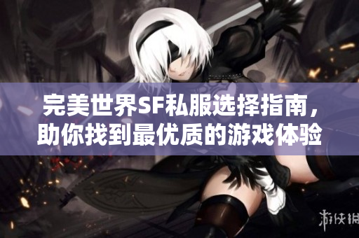完美世界SF私服选择指南，助你找到最优质的游戏体验