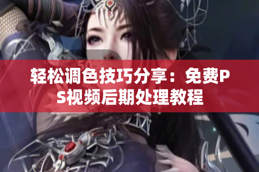 轻松调色技巧分享：免费PS视频后期处理教程