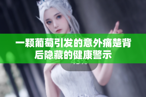 一颗葡萄引发的意外痛楚背后隐藏的健康警示
