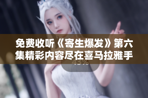 免费收听《寄生爆发》第六集精彩内容尽在喜马拉雅手机版