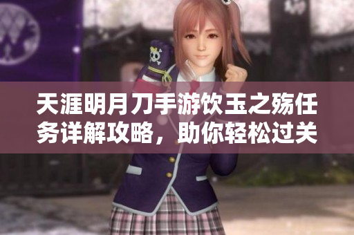 天涯明月刀手游饮玉之殇任务详解攻略，助你轻松过关