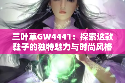 三叶草GW4441：探索这款鞋子的独特魅力与时尚风格