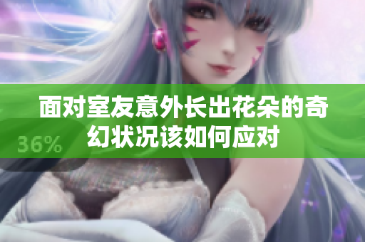 面对室友意外长出花朵的奇幻状况该如何应对