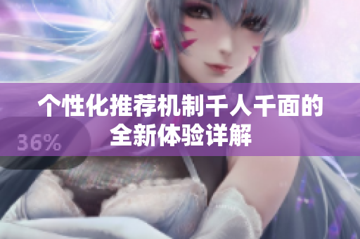 个性化推荐机制千人千面的全新体验详解
