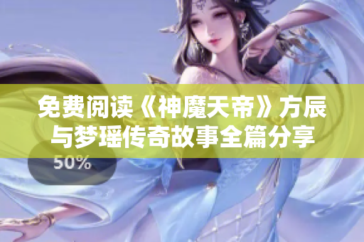 免费阅读《神魔天帝》方辰与梦瑶传奇故事全篇分享