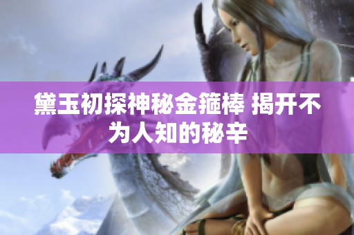 黛玉初探神秘金箍棒 揭开不为人知的秘辛