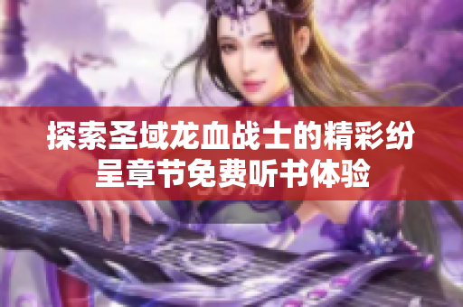 探索圣域龙血战士的精彩纷呈章节免费听书体验