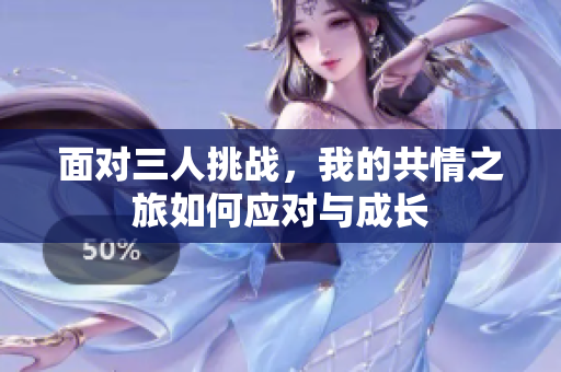 面对三人挑战，我的共情之旅如何应对与成长