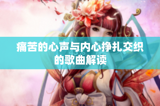 痛苦的心声与内心挣扎交织的歌曲解读