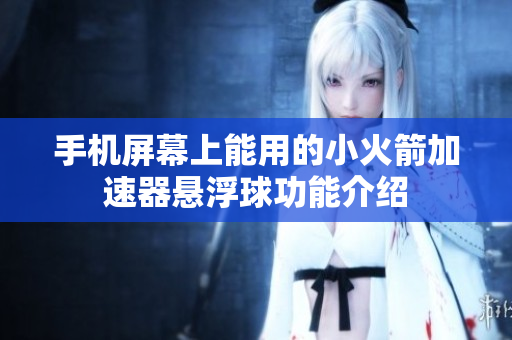 手机屏幕上能用的小火箭加速器悬浮球功能介绍