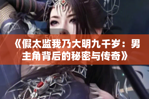 《假太监我乃大明九千岁：男主角背后的秘密与传奇》