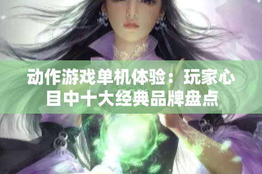 动作游戏单机体验：玩家心目中十大经典品牌盘点